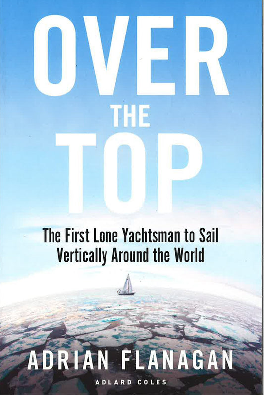 Over The Top: The First Lone Yachtsman To Sail Vertically Around The World