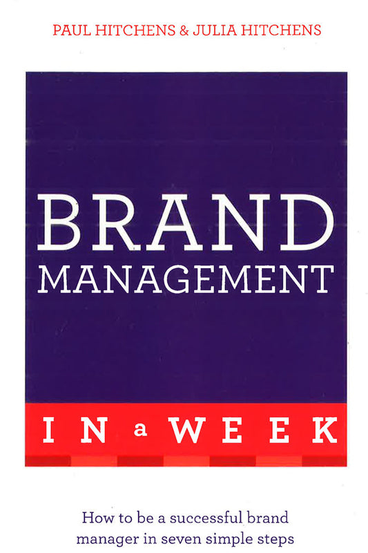 Brand Management In A Week: How To Be A Successful Brand Manager In Seven Simple Steps