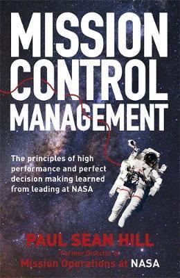 Mission Control Management : The Principles Of High Performance And Perfect Decision Making Learned From Leading At Nasa