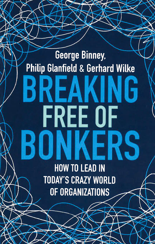 Breaking Free of Bonkers: How to Lead in Today's Crazy World of Organizations