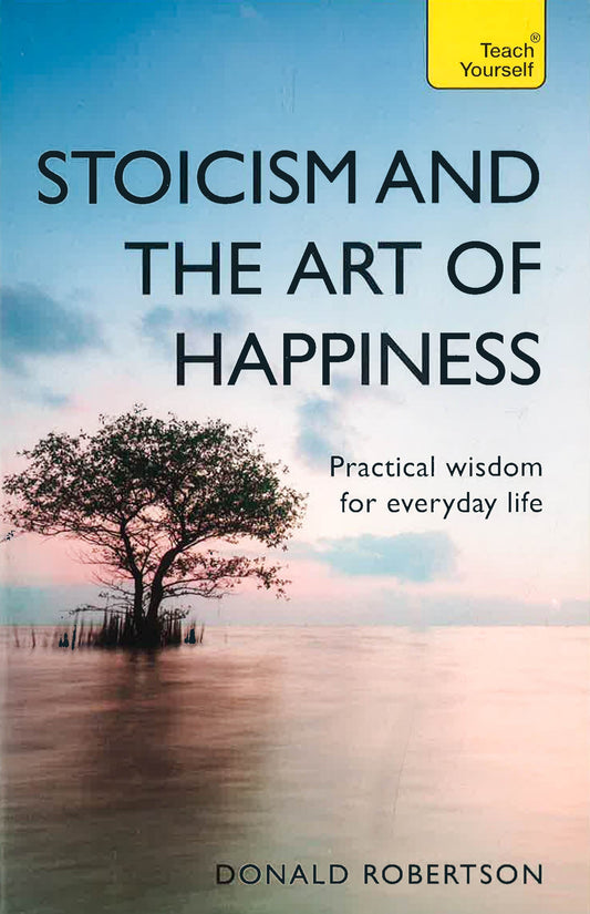 Stoicism And The Art Of Happiness: Practical Wisdom For Everyday Life: Embrace Perseverance, Strength And Happiness With Stoic Philosophy