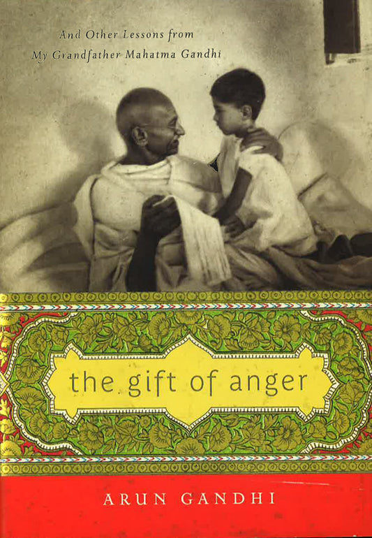 The Gift Of Anger: And Other Lessons From My Grandfather Mahatma Gandhi