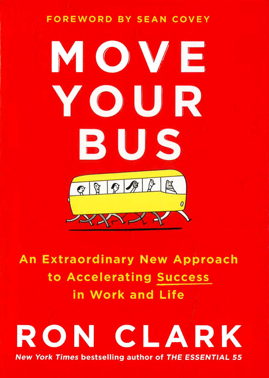 Move Your Bus: An Extraordinary New Approach To Accelerating Success In Work And Life