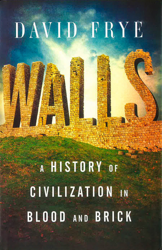 Walls: A History Of Civilization In Blood And Brick