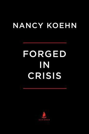 Forged In Crisis: The Power Of Courageous Leadership In Turbulent Times, Koehn, Nancy