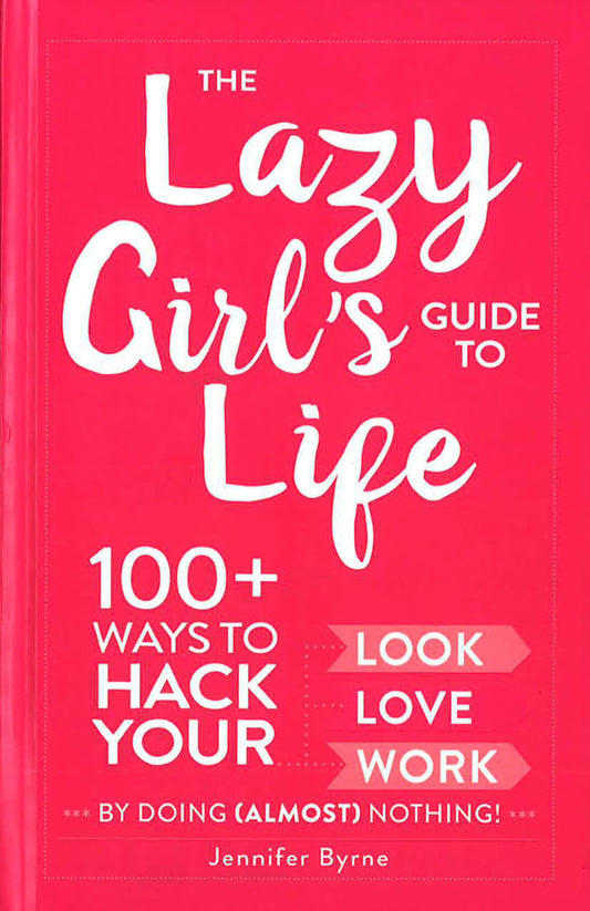 The Lazy Girl's Guide To Life: 100+ Ways To Hack Your Look, Love, And Work By Doing (Almost) Nothing!