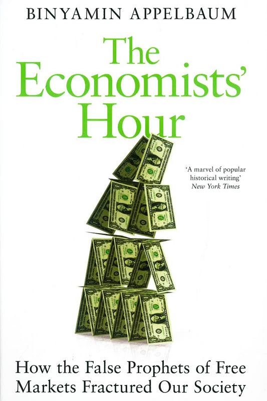 The Economists' Hour: How The False Prophets Of Free Markets Fractured Our Society