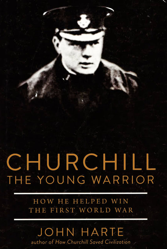 Churchill The Young Warrior: How He Helped Win The First World War