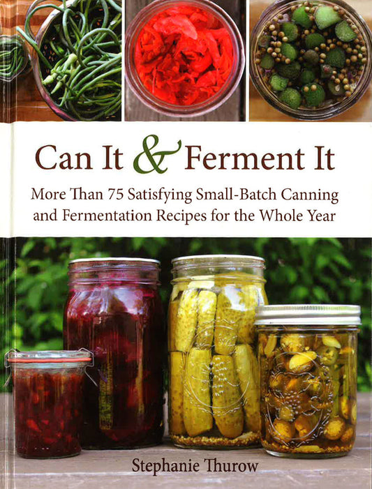 Can It & Ferment It: More Than 75 Satisfying Small-Batch Canning And Fermentation Recipes For The Whole Year