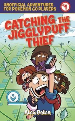 Catching The Jigglypuff Thief (Unofficial Adventures For Pokemon Go Players, Bk. 1)