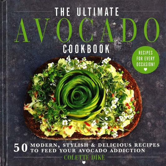 The Ultimate Avocado Cookbook: 50 Modern, Stylish & Delicious Recipes To Feed Your Avocado Addiction