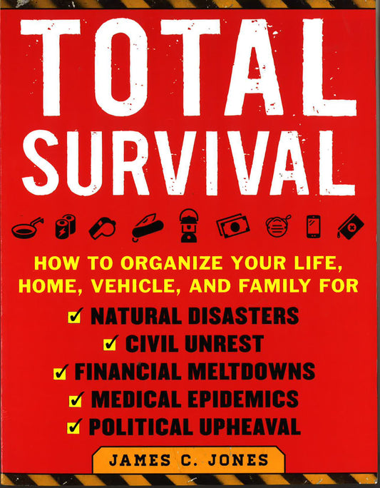 Total Survival: How To Organize Your Life, Home, Vehicle, And Family For Natural Disasters, Civil Unrest, Financial Meltdowns, Medical Epidemics, And