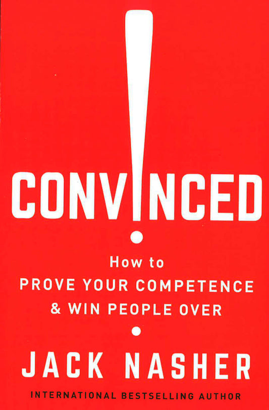 Convinced!: How To Show Competence And Win People Over