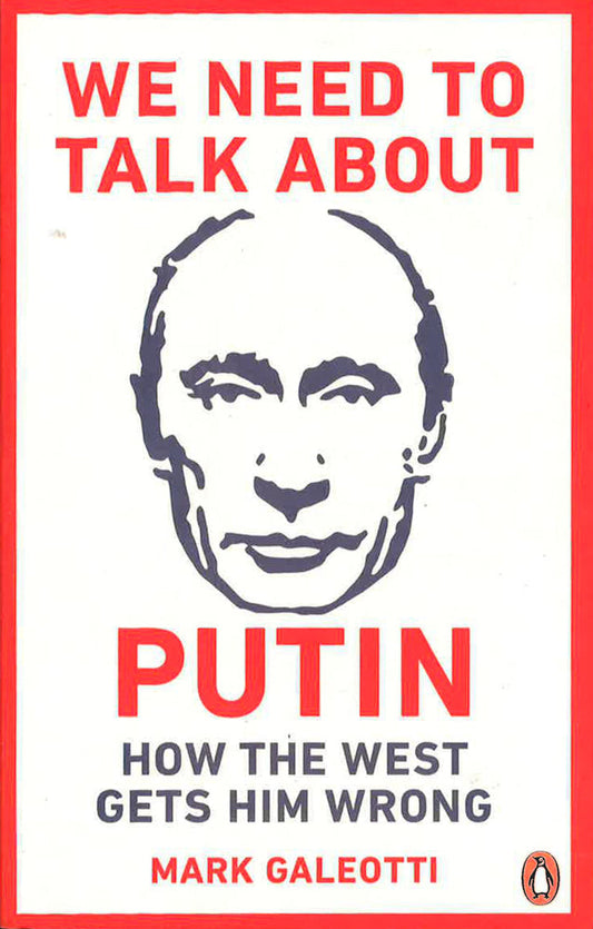 We Need to Talk About Putin: How the West gets him wrong