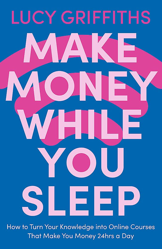 Make Money While You Sleep: How To Turn Your Knowledge Into Online Courses That Make You Money 24Hrs A Day