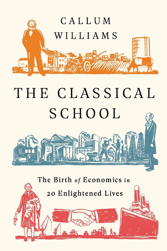 The Classical School: The Birth Of Economics In 20 Enlightened Lives