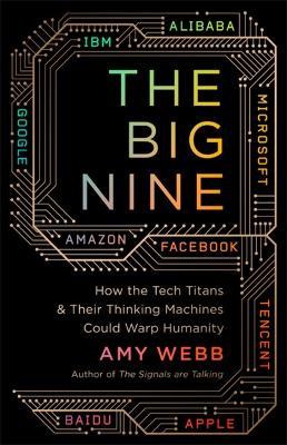 The Big Nine: How The Tech Titans And Their Thinking Machines Could Warp Humanity