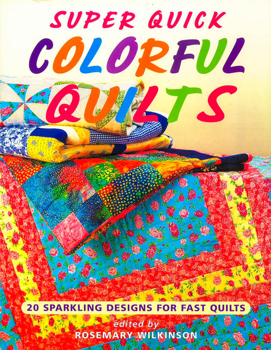 Super Quick Colorful Quilts: 20 Sparkling Designs For Fast Quilts