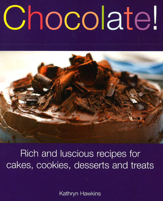 Chocolate: Rich And Luscious Recipes For Cakes Cookies Desserts And Treats