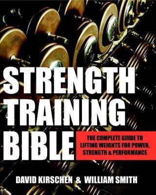 Strength Training Bible For Men: The Complete Guide To Lifting Weights For Power, Strength & Performance