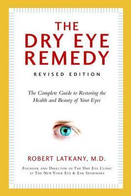 Dry Eye Remedy, The (Revised Edition) : The Complete Guide To Restoring The Health And Beauty Of Your Eyes