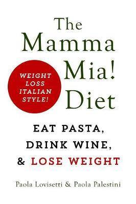 The Mamma Mia! Diet : Eat Pasta, Drink Wine And Lose Weight