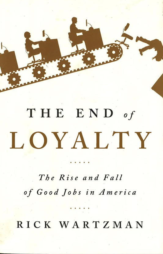 The End Of Loyalty : The Rise And Fall Of Good Jobs In America