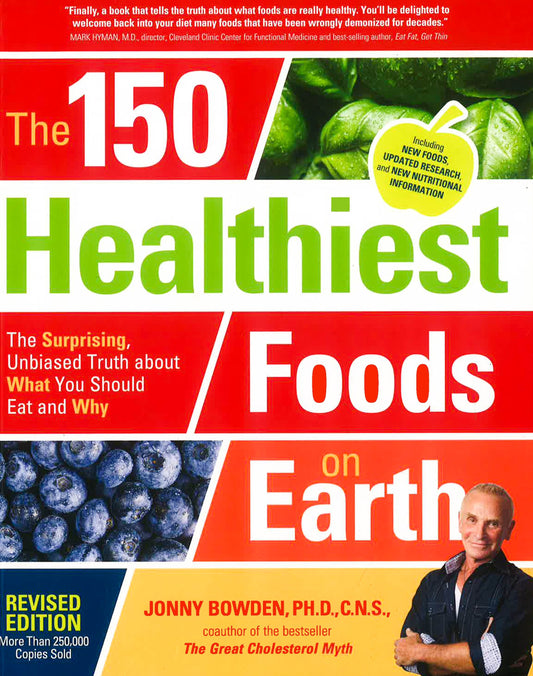 The 150 Healthiest Foods On Earth, Revised Edition: The Surprising, Unbiased Truth About What You Should Eat And Why