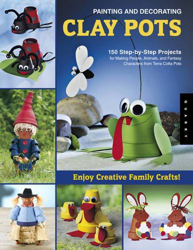 Painting And Decorating Clay Pots - Revised Edition: 150 Step-By-Step Projects For Making People, Animals, And Fantasy Characters From Terra-Cotta Pot