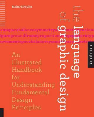 The Language Of Graphic Design: An Illustrated Handbook For Understanding Fundamental Design Principles