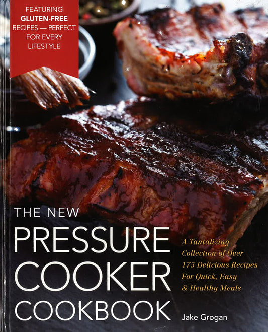 The New Pressure Cooker Cookbook: A Tantalizing Collection Of Over 175 Delicious Recipes For Quick, Easy, And Healthy Meals