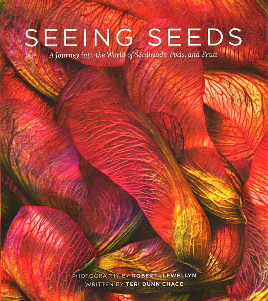 Seeing Seeds : A Journey Into The World Of Seedheads, Pods, And Fruit