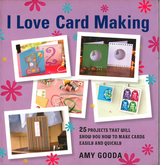 I Love Card Making: 25 Projects That Will Show You How To Make Cards Easily And Quickly