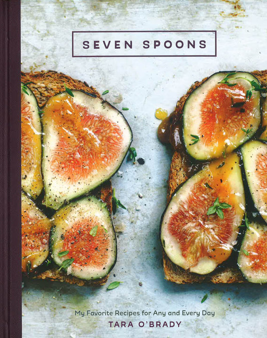 Seven Spoons: My Favorite Recipes For Any And Every Day