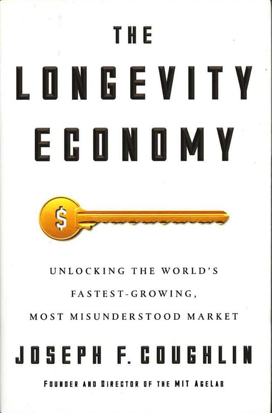 The Longevity Economy: Unlocking The World's Fastest-Growing, Most Misunderstood Market