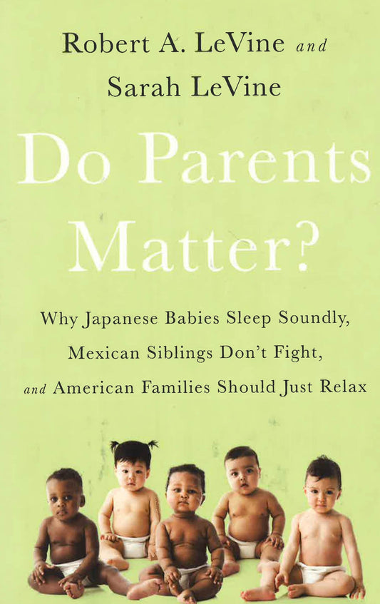 Do Parents Matter? Why Japanese Babies Sleep Soundly, Mexican Siblings Don?T Fight, And American Families Should Just Relax