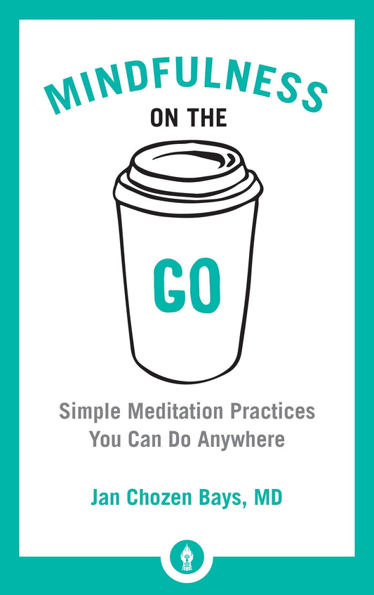 Mindfulness On The Go : Simple Meditation Practices You Can Do Anywhere