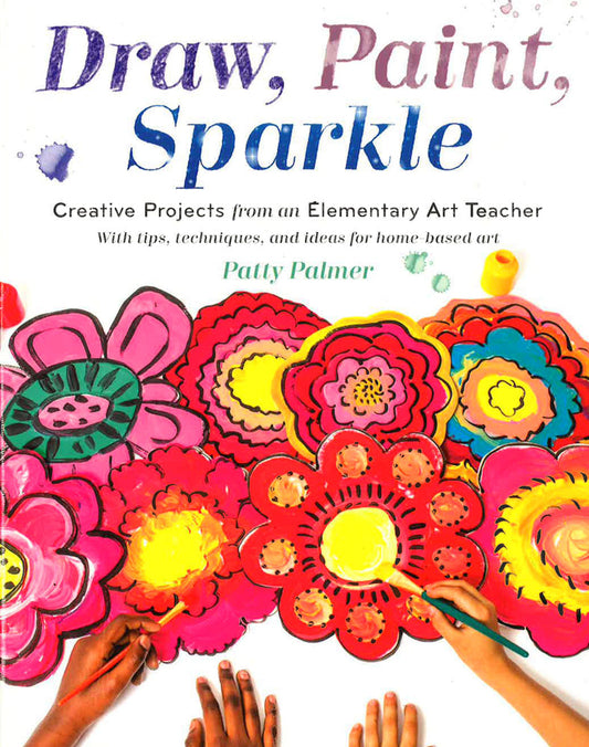 Draw, Paint, Sparkle: Creative Projects From An Elementary Art Teacher