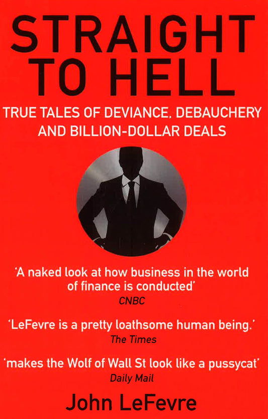 Straight To Hell : True Tales Of Deviance, Debauchery And Billion-Dollar Deals