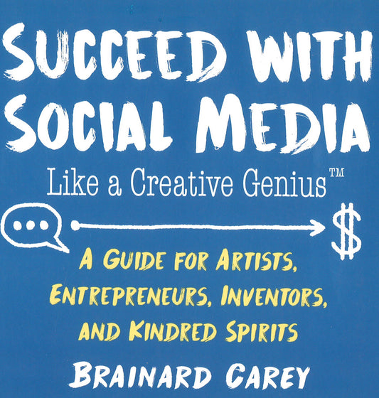 Succeed with Social Media Like a Creative Genius: A Guide for Artists, Entrepreneurs, Inventors, and Kindred Spirits