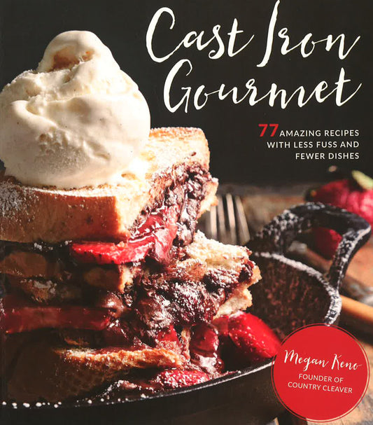 Cast Iron Gourmet: 77 Amazing Recipes With Less Fuss And Fewer Dishes