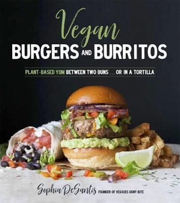 Vegan Burgers & Burritos : Plant-Based Yum Between Two Buns...Or In A Tortilla