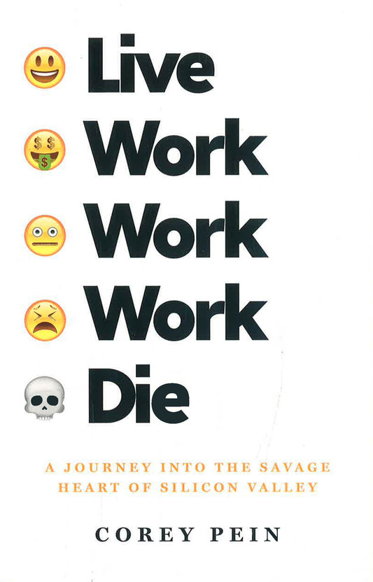 Live Work Work Work Die: A Journey Into The Savage Heart Of Silicon Valley