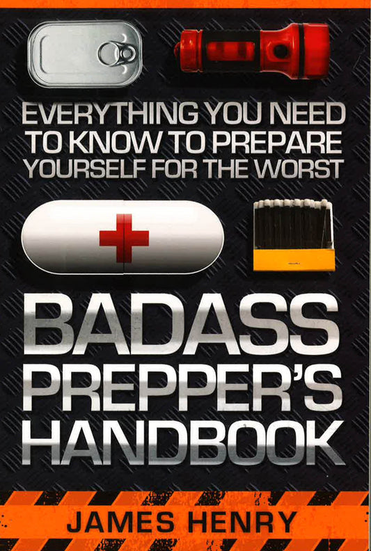 Badass Prepper's Handbook: Everything You Need To Know To Prepare Yourself For The Worst