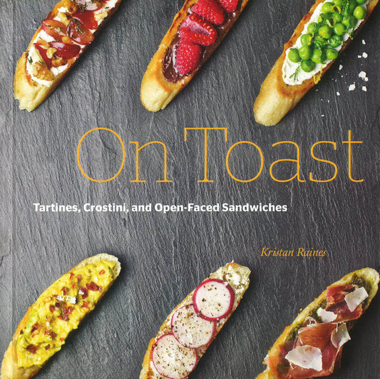 On Toast: Tartines, Crostini, And Open-Faced Sandwiches