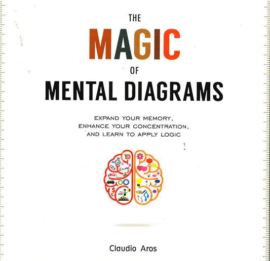 The Magic Of Mental Diagrams: Expand Your Memory, Enhance Your Concentration, And Learn To Apply Logic