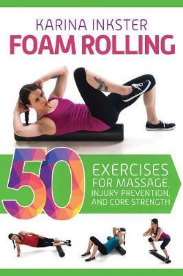 Foam Rolling : 50 Exercises For Massage, Injury Prevention, And Core Strength