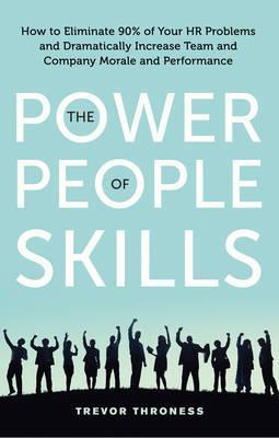 The Power Of People Skills: How To Eliminate 90% Of Your Hr Problems And Dramatically Increase Team And Company Morale And Performance