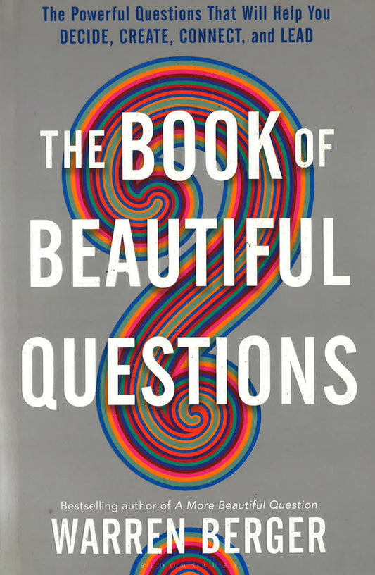 The Book Of Beautiful Questions: The Powerful Questions That Will Help You Decide, Create, Connect, And Lead