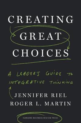 Creating Great Choices: A Leader's Guide To Integrative Thinking